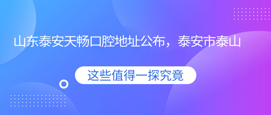 山东泰安天畅口腔地址公布,泰安市泰山区南湖大街中段140号,收藏就诊攻略