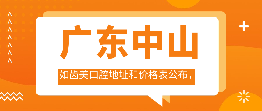 广东中山如齿美口腔地址和价格表公布,内含交通指引和预约方式!
