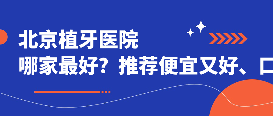 北京植牙医院哪家最好?推荐便宜又好、口碑好的种植牙医院