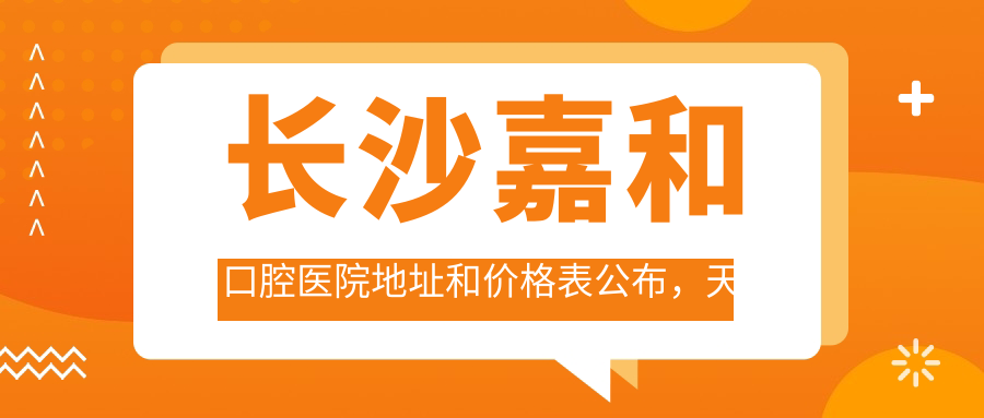 长沙嘉和口腔医院地址和价格表公布,天心区金房奥斯卡就诊指南