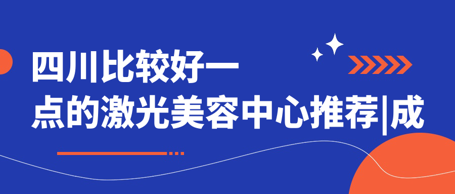 四川比较好一点的激光美容中心 四川比较好一点的激光美容中心