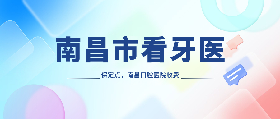 南昌市看牙医保定点,南昌口腔医院收费价格表及推荐
