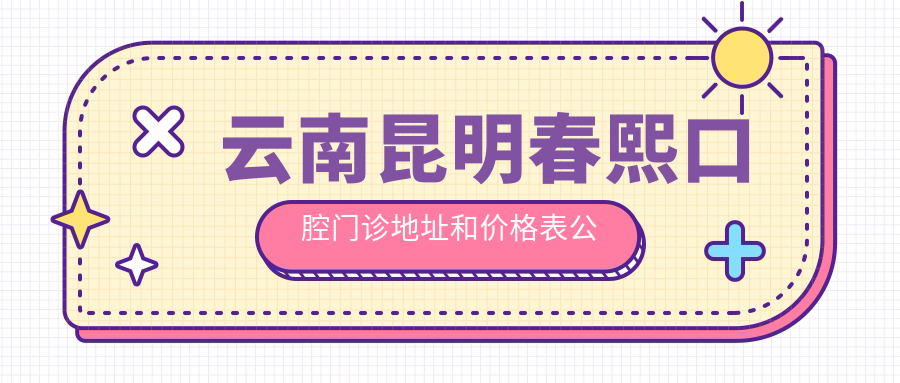 云南昆明春熙口腔门诊地址和价格表公布,含交通路线和预约方式!