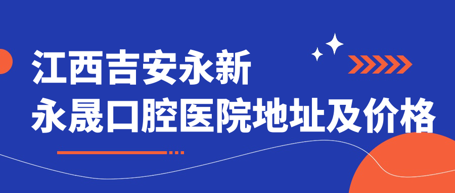 江西吉安永新永晟口腔医院地址及价格表公布,交通方式全解析