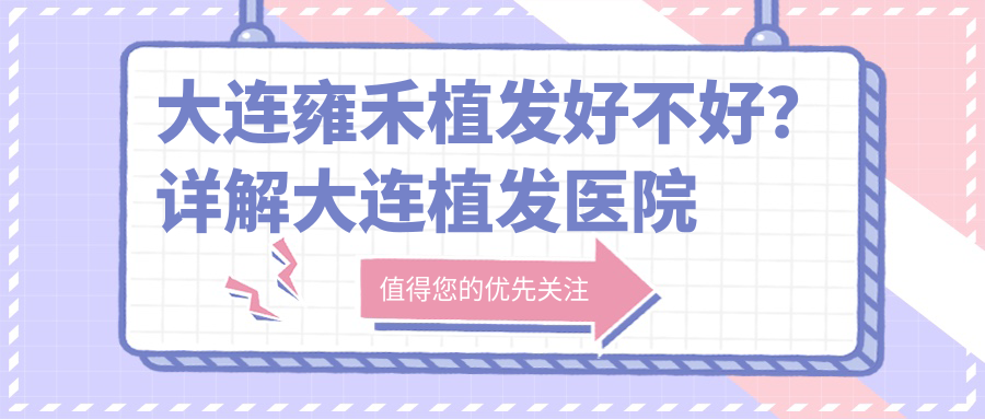 大连雍禾植发好不好?详解大连植发医院排名及雍禾口碑