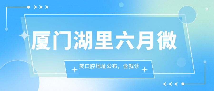 厦门湖里六月微笑口腔地址公布,含就诊攻略及项目价格表!