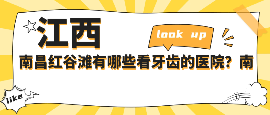 江西南昌红谷滩有哪些看牙齿的医院?南昌牙科哪个好一点实惠一点|南昌红谷滩牙科医院哪家好