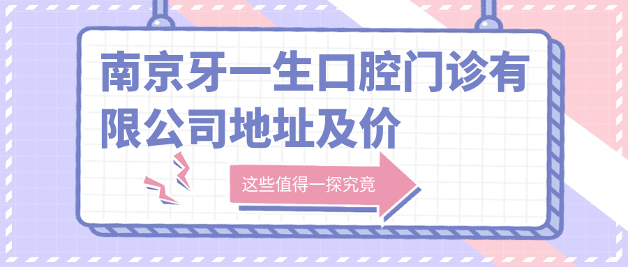 南京牙一生口腔门诊有限公司地址及价格表公布,水西门大街271号,交通便利