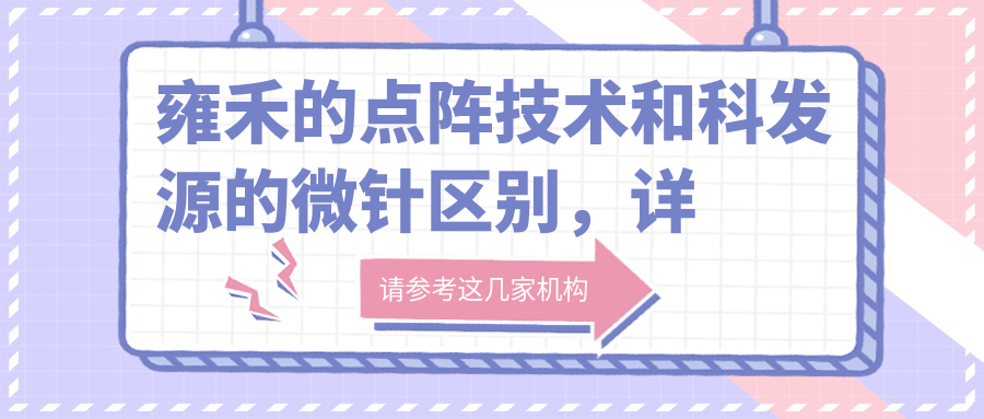 雍禾的点阵技术和科发源的微针区别 雍禾的点阵技术和科发源的微针区别