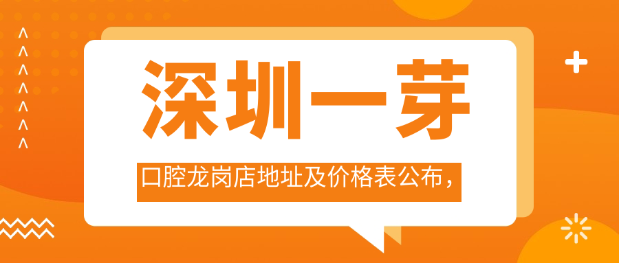 深圳一芽口腔龙岗店地址及价格表公布,内含地铁公交指引和预约指南