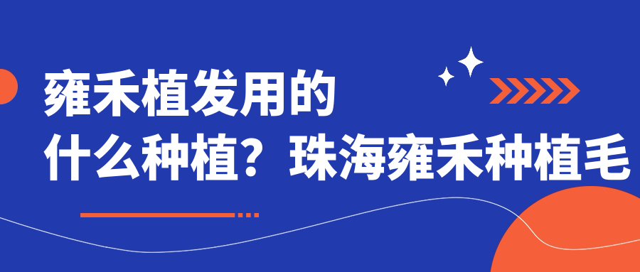 雍禾植发用的什么种植?珠海雍禾种植毛发医院如何?