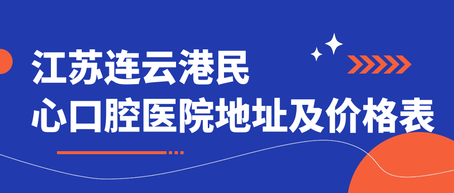 江苏连云港民心口腔医院地址及价格表公布，交通指南+联系方式