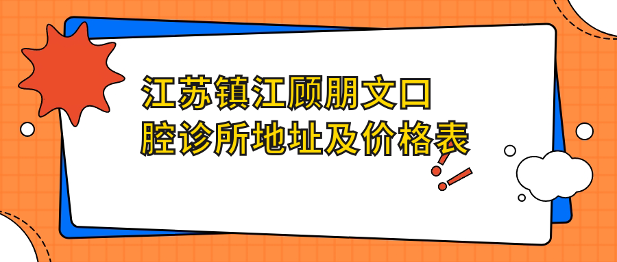 江苏镇江顾朋文口腔诊所地址及价格表公布，方便就诊指南