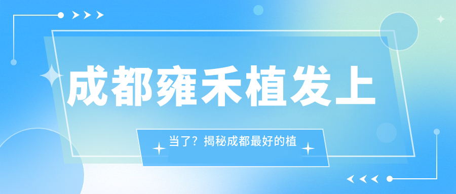 成都雍禾植发上当了?揭秘成都最好的植发医院及雍禾口碑