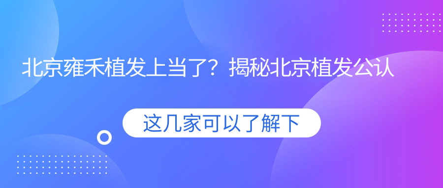 北京雍禾植发上当了?揭秘北京植发公认最好的医院和雍禾植发官方网站
