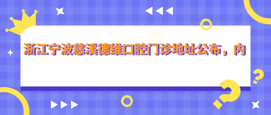 浙江宁波慈溪德维口腔门诊地址公布，内含价格表及交通指南！