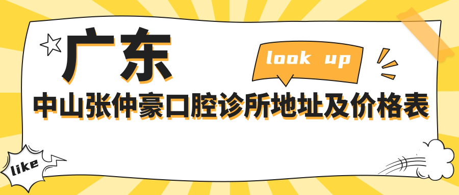 广东中山张仲豪口腔诊所地址及价格表公布，内含交通路线和预约指南