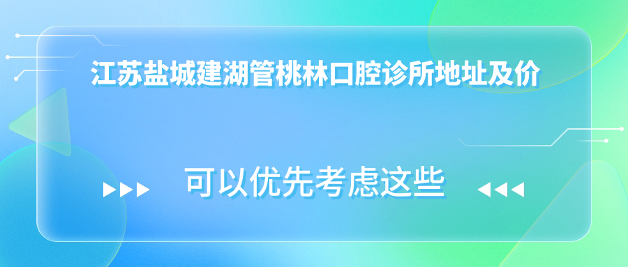 江苏盐城建湖管桃林口腔诊所地址及价格表公布,含交通指南