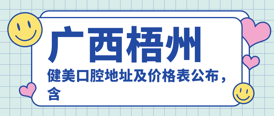 广西梧州健美口腔地址及价格表公布，含交通路线和联系方式！