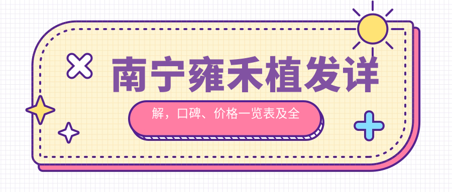 南宁雍禾植发口碑与价格一览 南宁雍禾植发口碑与价格一览