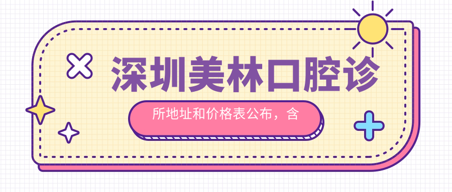 深圳美林口腔诊所地址和价格表公布，含公交路线和预约方式！