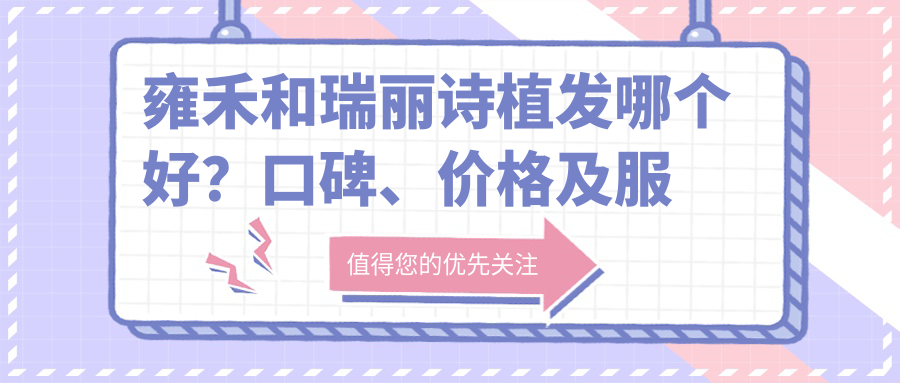 雍禾和瑞丽诗植发哪个好?口碑、价格及服务全解析
