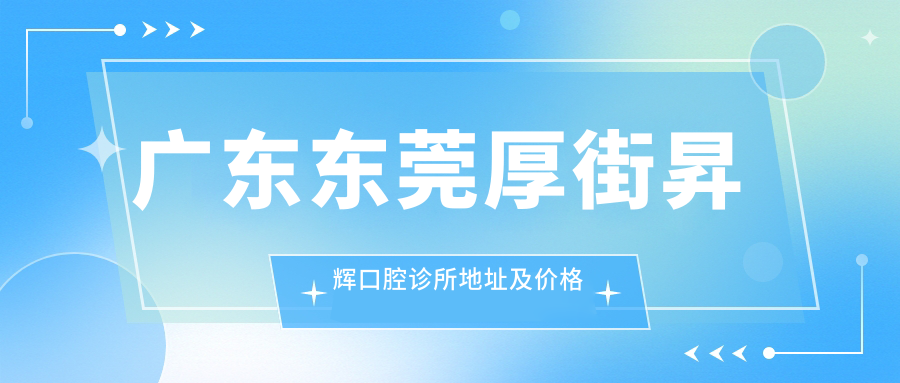 广东东莞厚街昇辉口腔诊所地址及价格表公布,交通便利,服务贴心