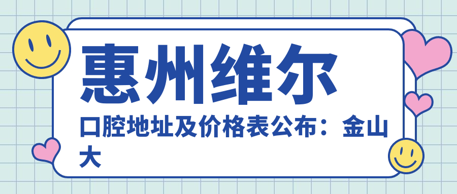 惠州维尔口腔地址及价格表公布:金山大道17号万象天汇广场就诊指南