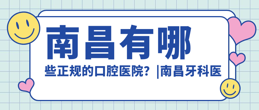 南昌有哪些正规的口腔医院?|南昌牙科医院哪家最好,排名前十