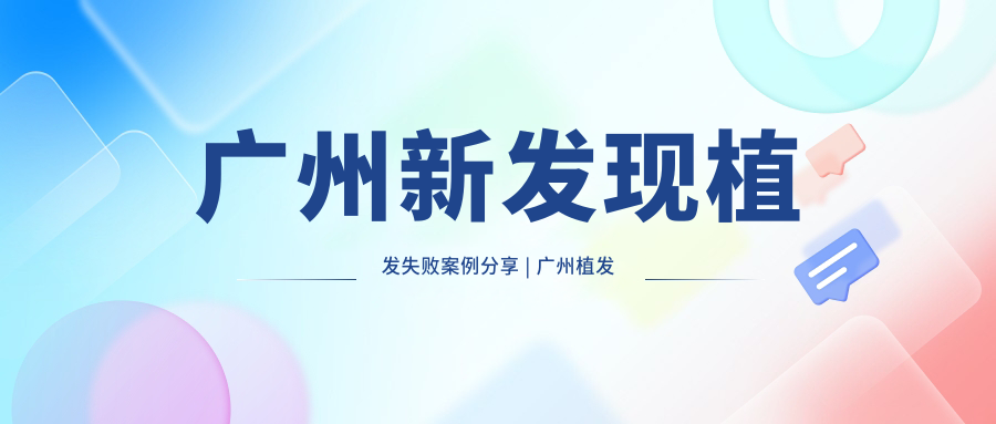 广州新发现植发失败案例分享 | 广州植发医院新生植发真实经历