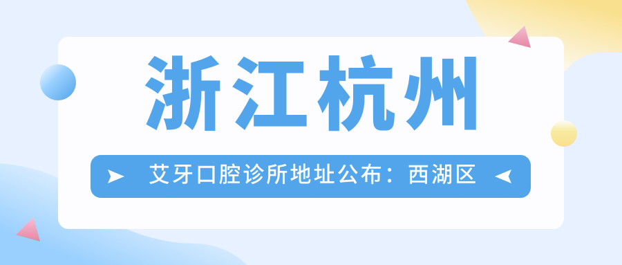 浙江杭州艾牙口腔诊所地址公布:西湖区袁浦镇袁浦街东路28号,包含价格表和到院路线