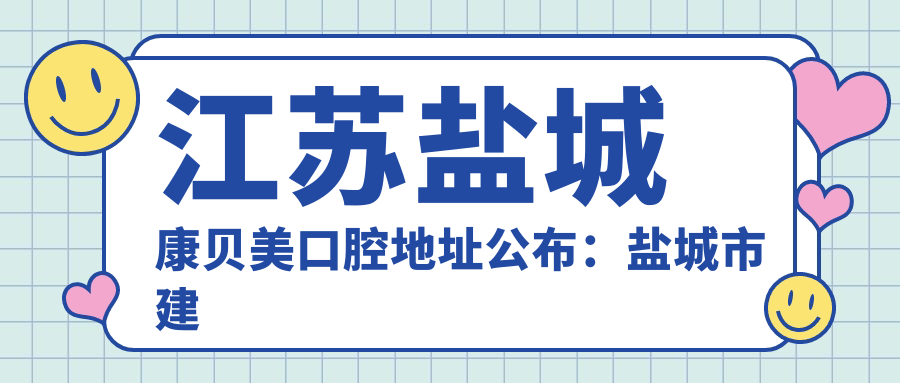 江苏盐城康贝美口腔地址公布：盐城市建湖县新建东路新世纪花园2号楼，内含价格表和交通指南
