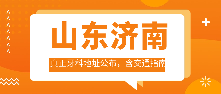 山东济南真正牙科地址公布，含交通指南和价格表，快来收藏吧！