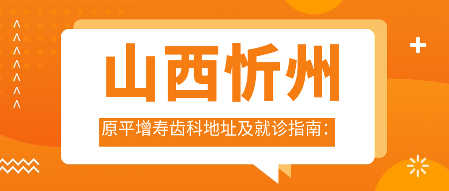 山西忻州原平增寿齿科地址及就诊指南：永康北路，内含价格表和交通路线