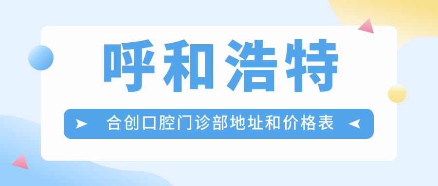 呼和浩特合创口腔门诊部地址和价格表公布,内含地铁路线和预约方式!