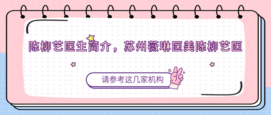 陈柳艺医生简介,苏州薇琳医美陈柳艺医生优势|苏州割双眼皮最好的医生
