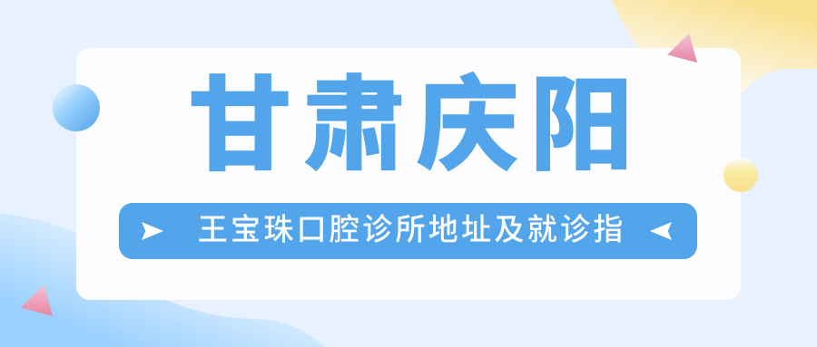 甘肃庆阳王宝珠口腔诊所地址及就诊指南:安定东路总工会115号,价格表公布