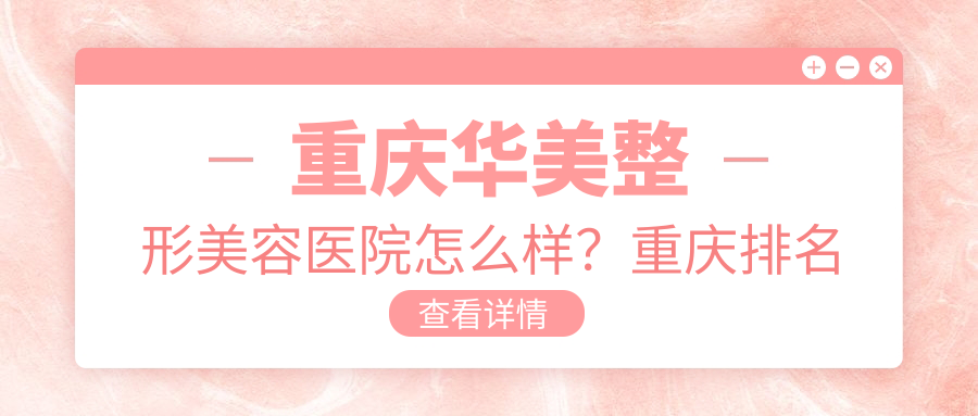 重庆华美整形美容医院怎么样?重庆排名第一的整形医院