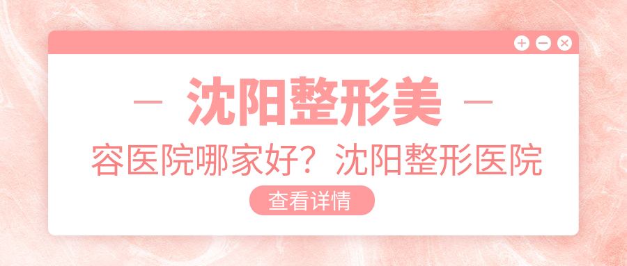 沈阳整形美容医院哪家好?沈阳整形医院排名第一的是哪家?