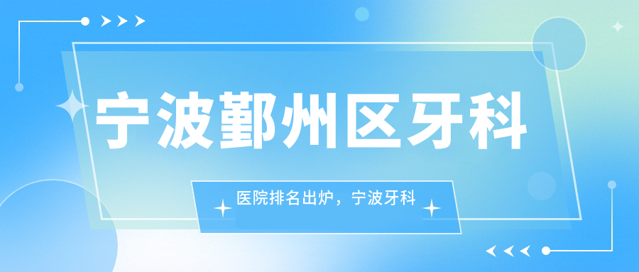 宁波鄞州区牙科医院排名出炉,宁波牙科医院哪家最好?