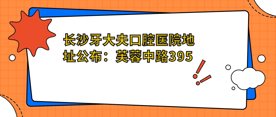 长沙牙大夫口腔医院地址公布:芙蓉中路395号都市阳光大厦1楼,含价格表及交通指南