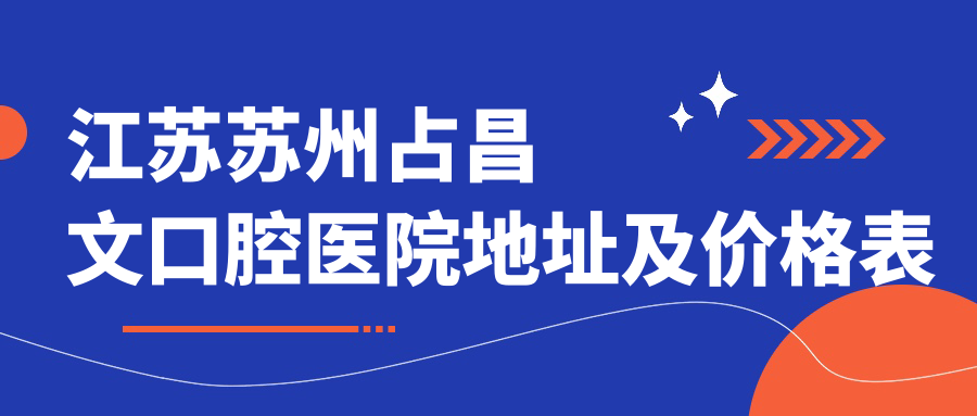 江苏苏州占昌文口腔医院地址及价格表公布，内含交通指南及预约方式