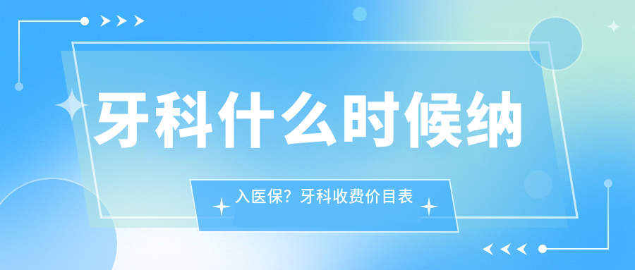 牙科什么时候纳入医保?牙科收费价目表及医保政策解析