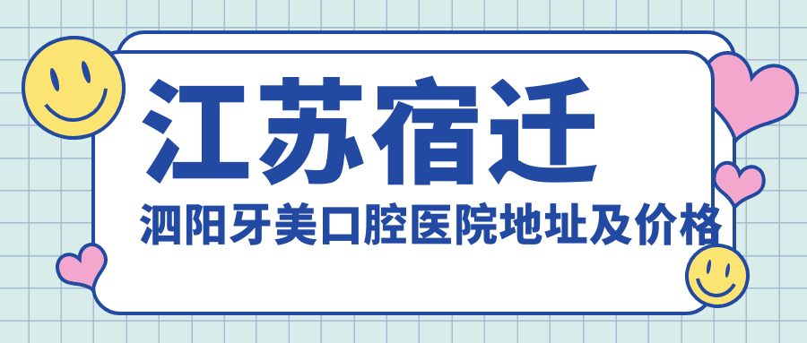 江苏宿迁泗阳牙美口腔医院地址及价格表公布，内含乘车路线和联系方式