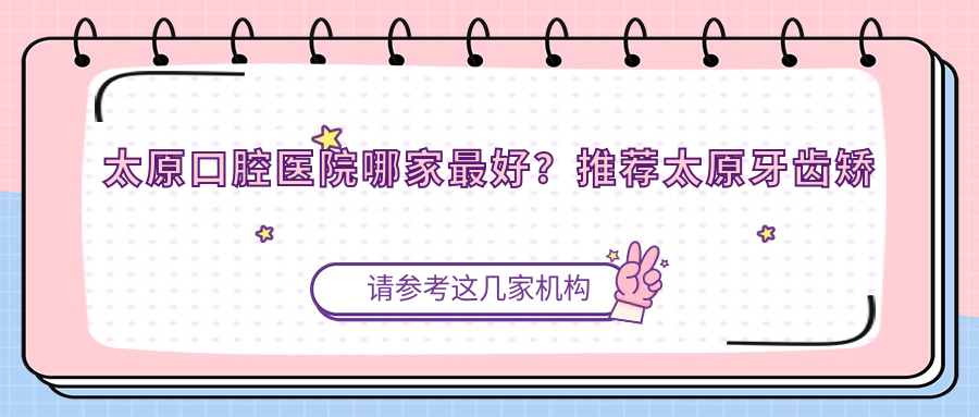 太原口腔医院哪家最好?推荐太原牙齿矫正好去处,中家口腔收费一览表