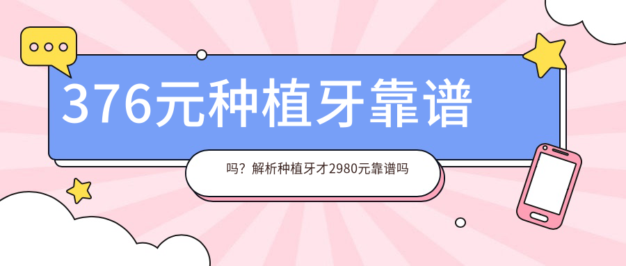 376元种植牙靠谱吗?解析种植牙才2980元靠谱吗及三四千元种植牙可信度