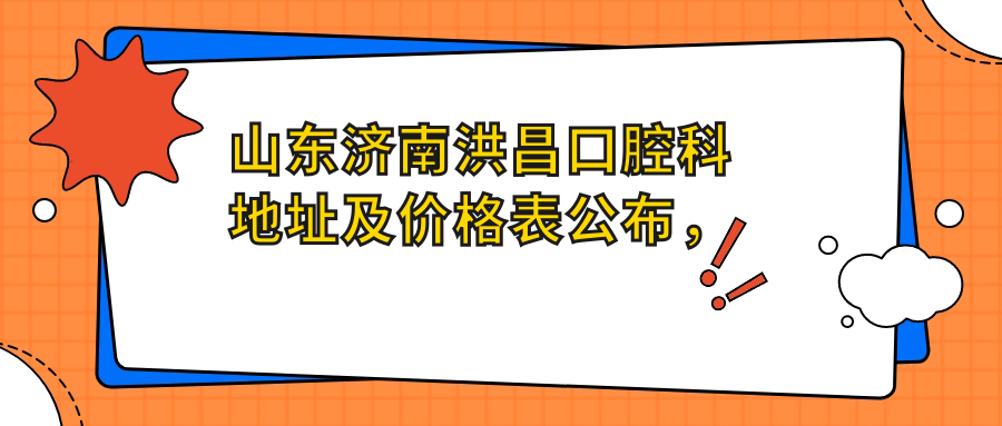 山东济南洪昌口腔科地址及价格表公布,含交通路线及预约方式