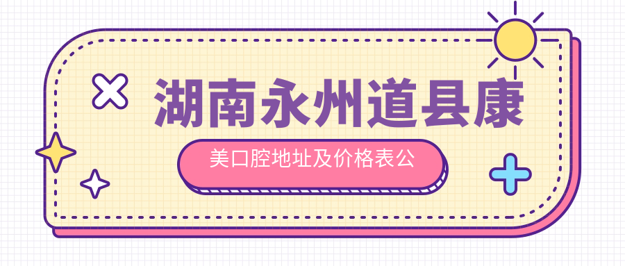 湖南永州道县康美口腔地址及价格表公布，含乘车路线和预约方式！