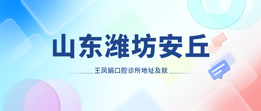 山东潍坊安丘王凤娟口腔诊所地址及就诊指南：人民路东首泰华城东50米