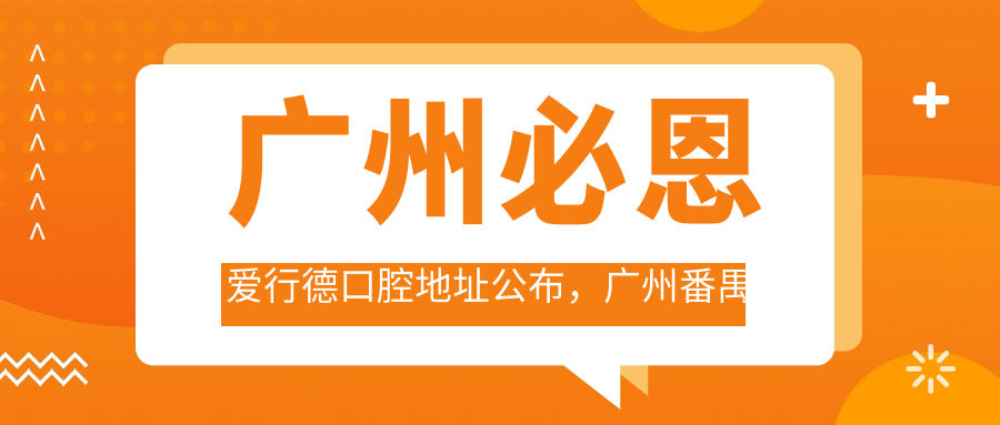 广州必恩爱行德口腔地址公布,广州番禺区南桂路3楼就诊指南及价格表